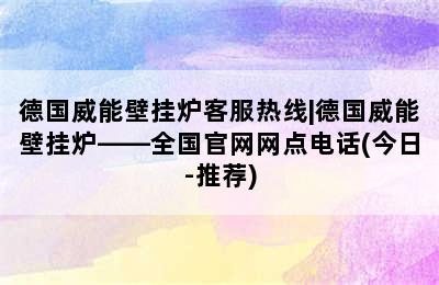 德国威能壁挂炉客服热线|德国威能壁挂炉——全国官网网点电话(今日-推荐)